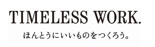 TIMELESS WORK. ほんとうにいいものをつくろう。